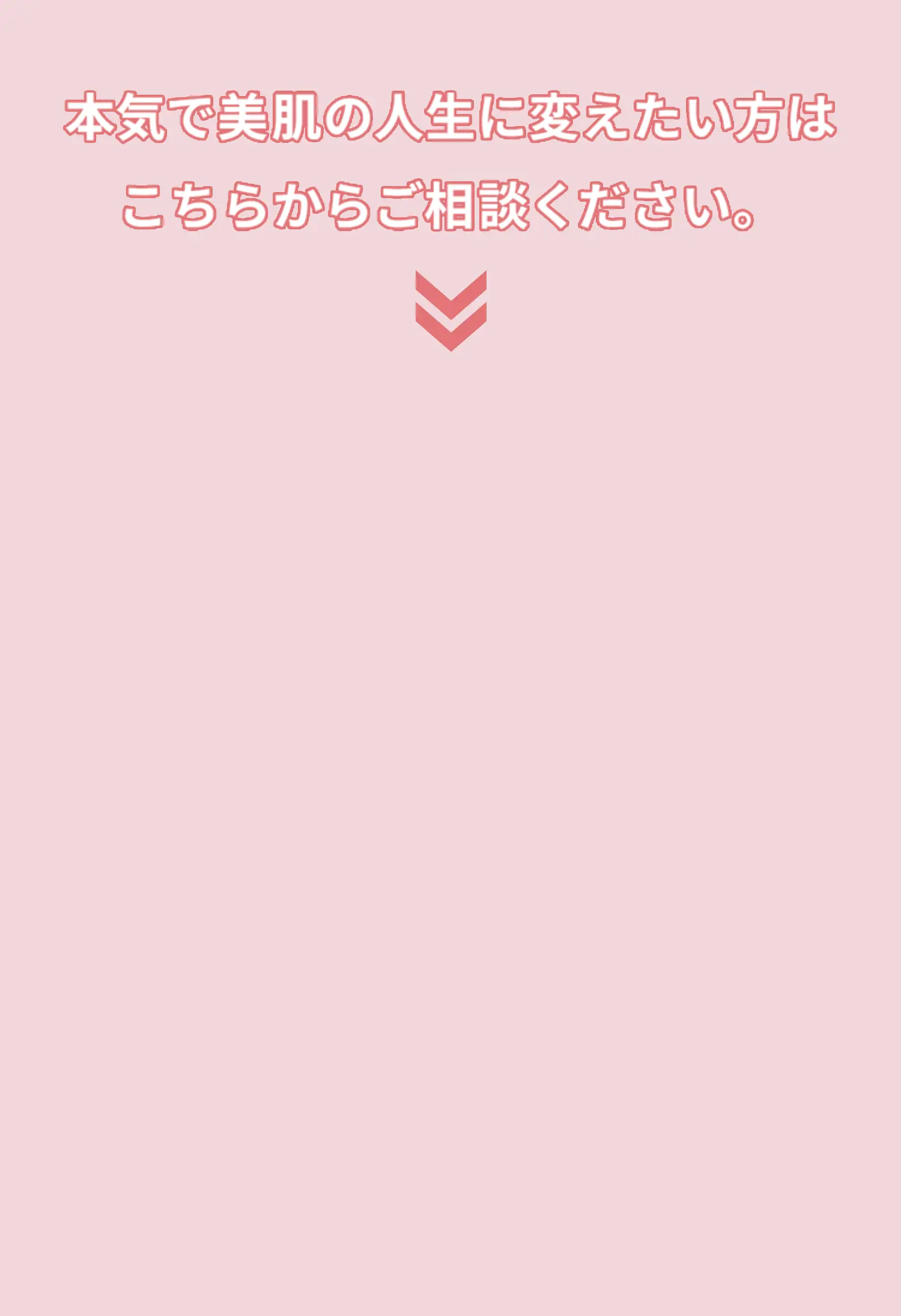 本気で美肌の人生に変えたい方はこちらからご相談ください